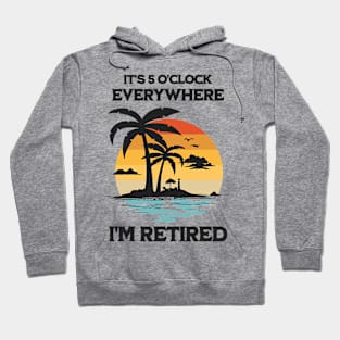 It's 5 O'Clock Everywhere I'm Retired Hoodie